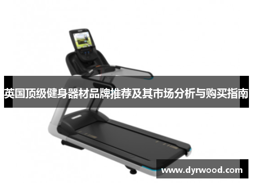 英国顶级健身器材品牌推荐及其市场分析与购买指南