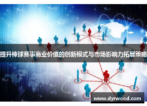 提升棒球赛事商业价值的创新模式与市场影响力拓展策略