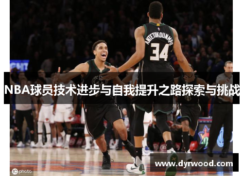 NBA球员技术进步与自我提升之路探索与挑战