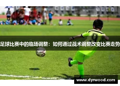 足球比赛中的临场调整：如何通过战术调整改变比赛走势